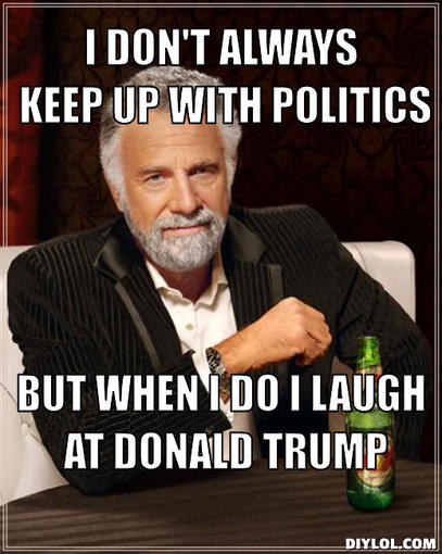 the-most-interesting-man-in-the-world-meme-generator-i-don-t-always-keep-up-with-politics-but-when-i-do-i-laugh-at-donald-trump